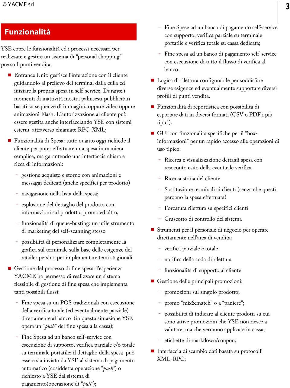 Durante i momenti di inattività mostra palinsesti pubblicitari basati su sequenze di immagini, oppure video oppure animazioni Flash.