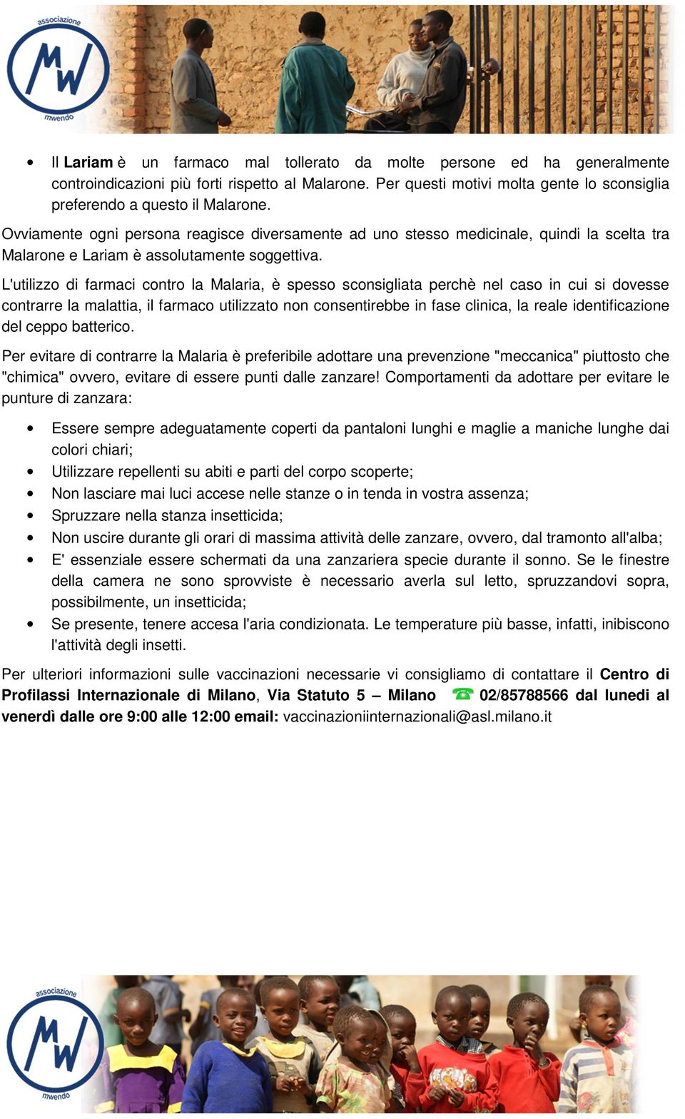 L'utilizzo di farmaci contro la Malaria, è spesso sconsigliata perchè nel caso in cui si dovesse contrarre la malattia, il farmaco utilizzato non consentirebbe in fase clinica, la reale