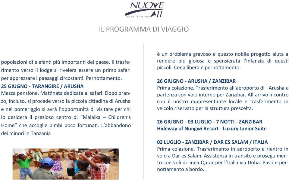 Dopo pranzo, incluso, si procede verso la piccola cittadina di Arusha e nel pomeriggio si avrà l opportunità di visitare per chi lo desidera il prezioso centro di Malaika Children s Home che accoglie