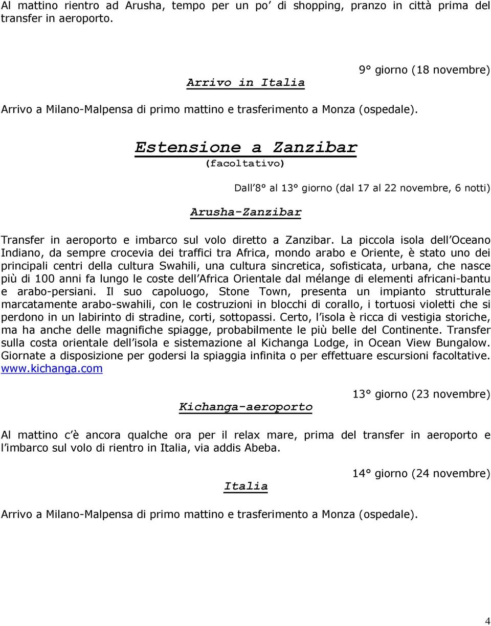 Estensione a Zanzibar (facoltativo) Dall 8 al 13 giorno (dal 17 al 22 novembre, 6 notti) Arusha-Zanzibar Transfer in aeroporto e imbarco sul volo diretto a Zanzibar.