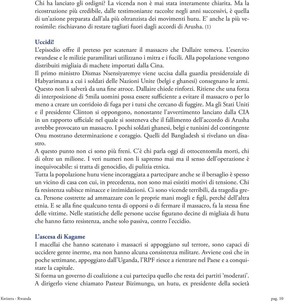 E anche la più verosimile: rischiavano di restare tagliati fuori dagli accordi di Arusha. (1) Uccidi! L episodio offre il preteso per scatenare il massacro che Dallaire temeva.