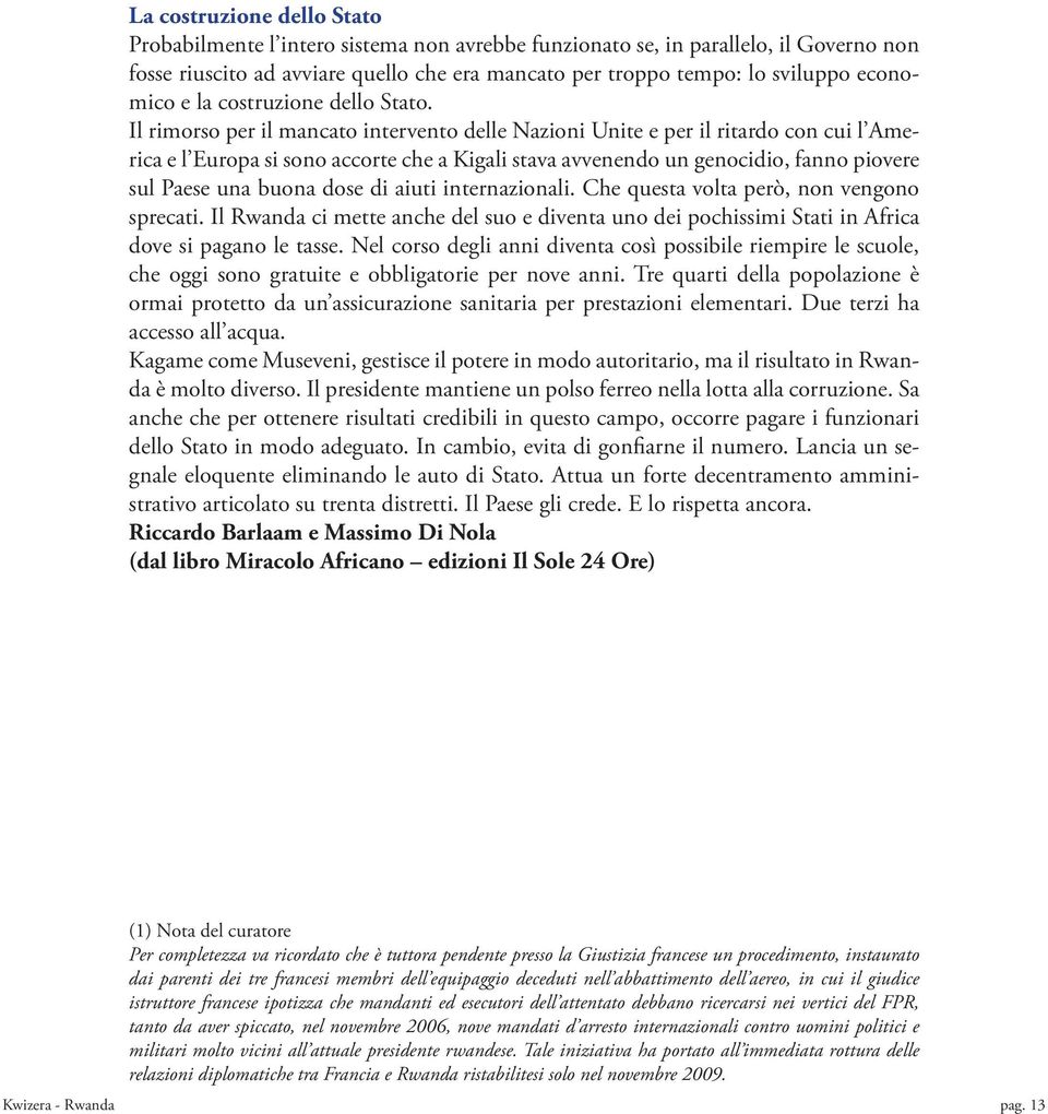 Il rimorso per il mancato intervento delle Nazioni Unite e per il ritardo con cui l America e l Europa si sono accorte che a Kigali stava avvenendo un genocidio, fanno piovere sul Paese una buona