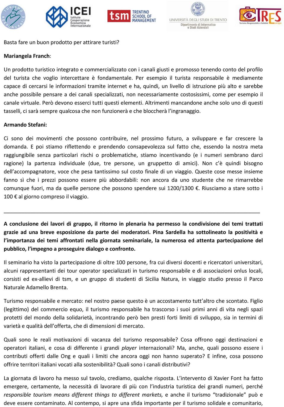 Per esempio il turista responsabile è mediamente capace di cercarsi le informazioni tramite internet e ha, quindi, un livello di istruzione più alto e sarebbe anche possibile pensare a dei canali