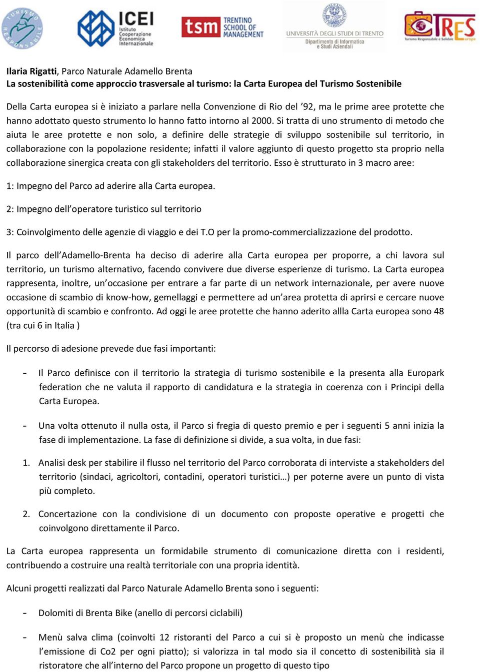 Si tratta di uno strumento di metodo che aiuta le aree protette e non solo, a definire delle strategie di sviluppo sostenibile sul territorio, in collaborazione con la popolazione residente; infatti