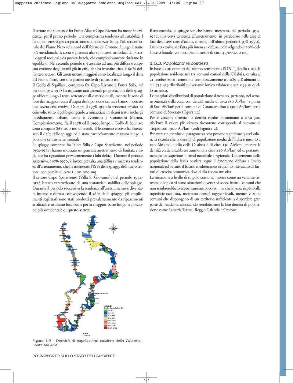 Lungo il tratto più meridionale, la costa si presenta alta e piuttosto articolata da piccoli oggetti rocciosi e da pocket-beach, che complessivamente risultano in equilibrio.