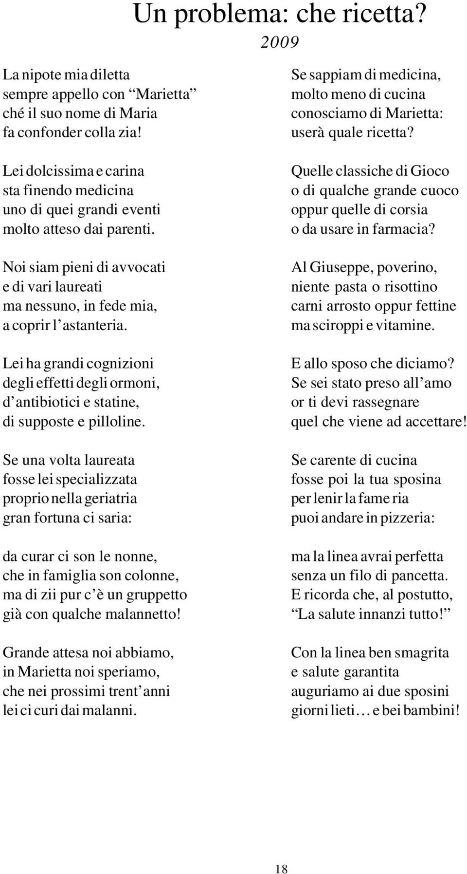 Lei ha grandi cognizioni degli effetti degli ormoni, d antibiotici e statine, di supposte e pilloline.