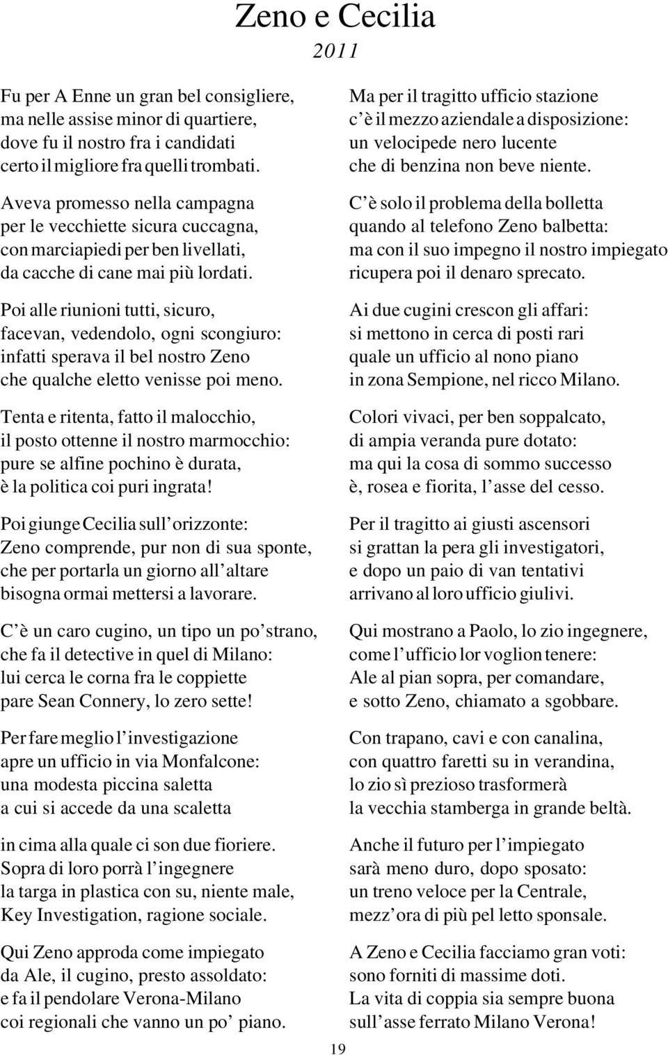 Poi alle riunioni tutti, sicuro, facevan, vedendolo, ogni scongiuro: infatti sperava il bel nostro Zeno che qualche eletto venisse poi meno.