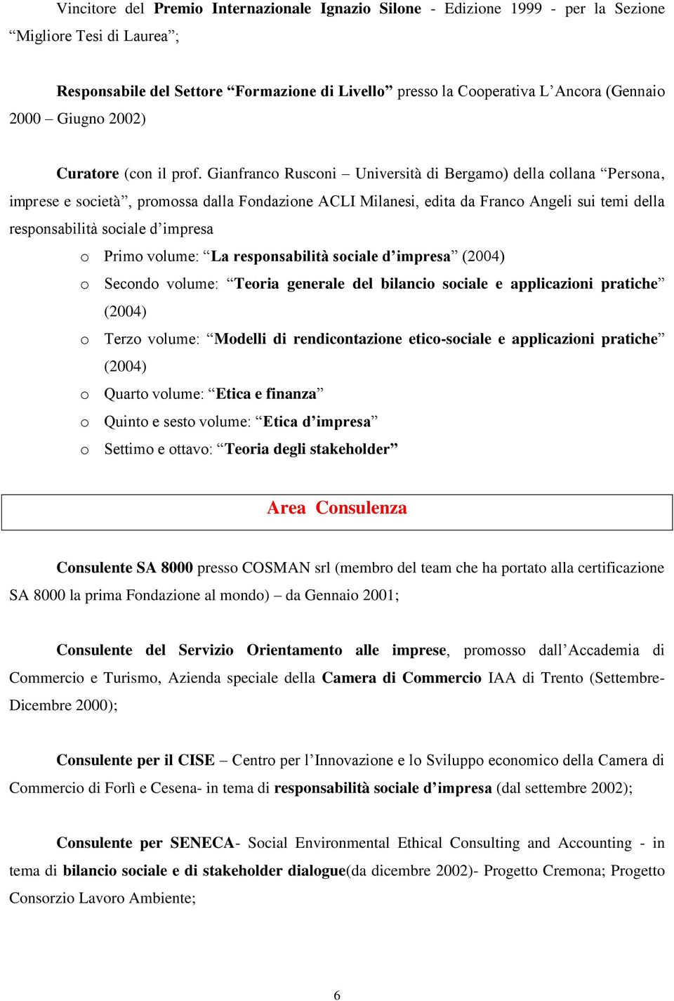 Gianfranco Rusconi Università di Bergamo) della collana Persona, imprese e società, promossa dalla Fondazione ACLI Milanesi, edita da Franco Angeli sui temi della responsabilità sociale d impresa o