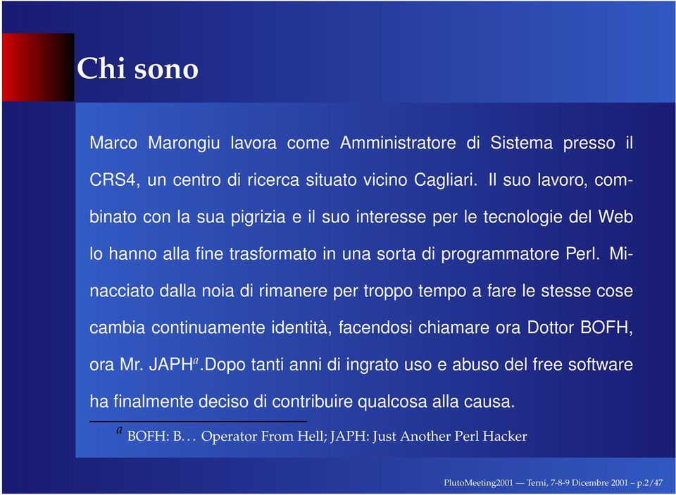 Minacciato dalla noia di rimanere per troppo tempo a fare le stesse cose cambia continuamente identità, facendosi chiamare ora Dottor BOFH, ora Mr. JAPH a.