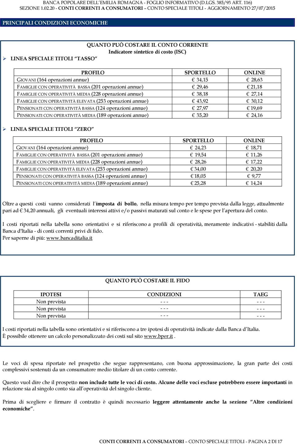 30,12 PENSIONATI CON OPERATIVITÀ BASSA (124 operazioni annue) 27,97 19,69 PENSIONATI CON OPERATIVITÀ MEDIA (189 operazioni annue) 35,20 24,16 LINEA SPECIALE TITOLI ZERO PROFILO SPORTELLO ONLINE