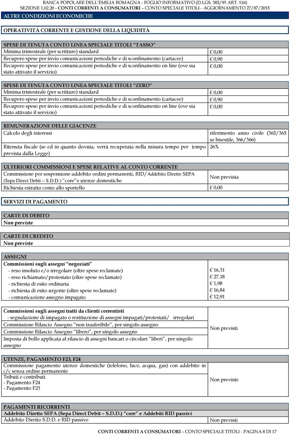 CONTO LINEA SPECIALE TITOLI ZERO Minima trimestrale (per scritture) standard 0,00 Recupero spese per invio comunicazioni periodiche e di sconfinamento (cartacee) 0,90 Recupero spese per invio