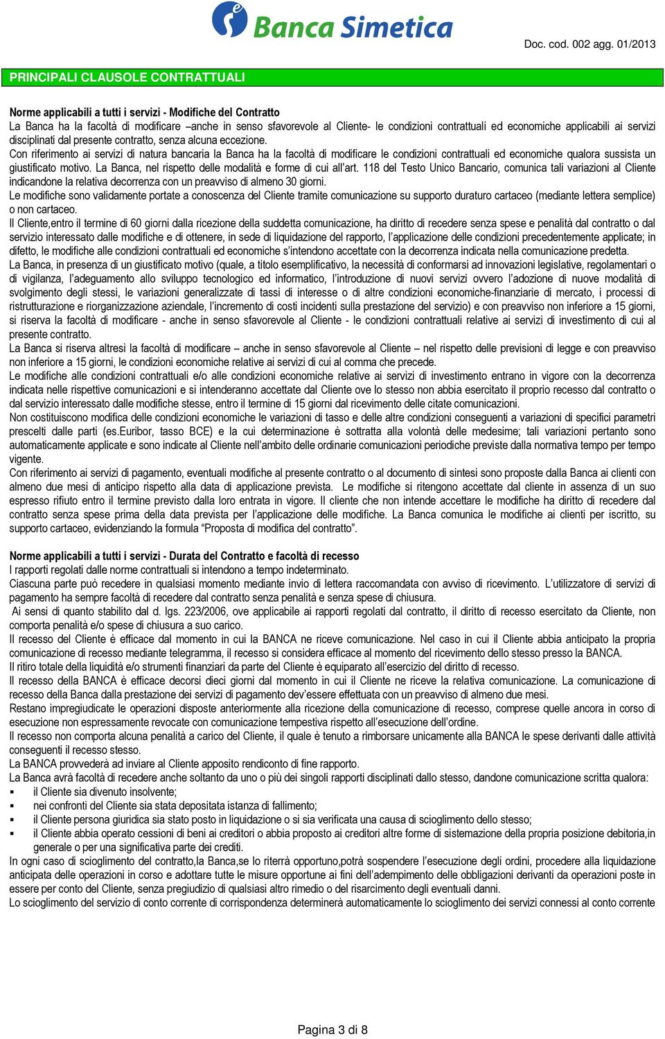 Con riferimento ai servizi di natura bancaria la Banca ha la facoltà di modificare le condizioni contrattuali ed economiche qualora sussista un giustificato motivo.