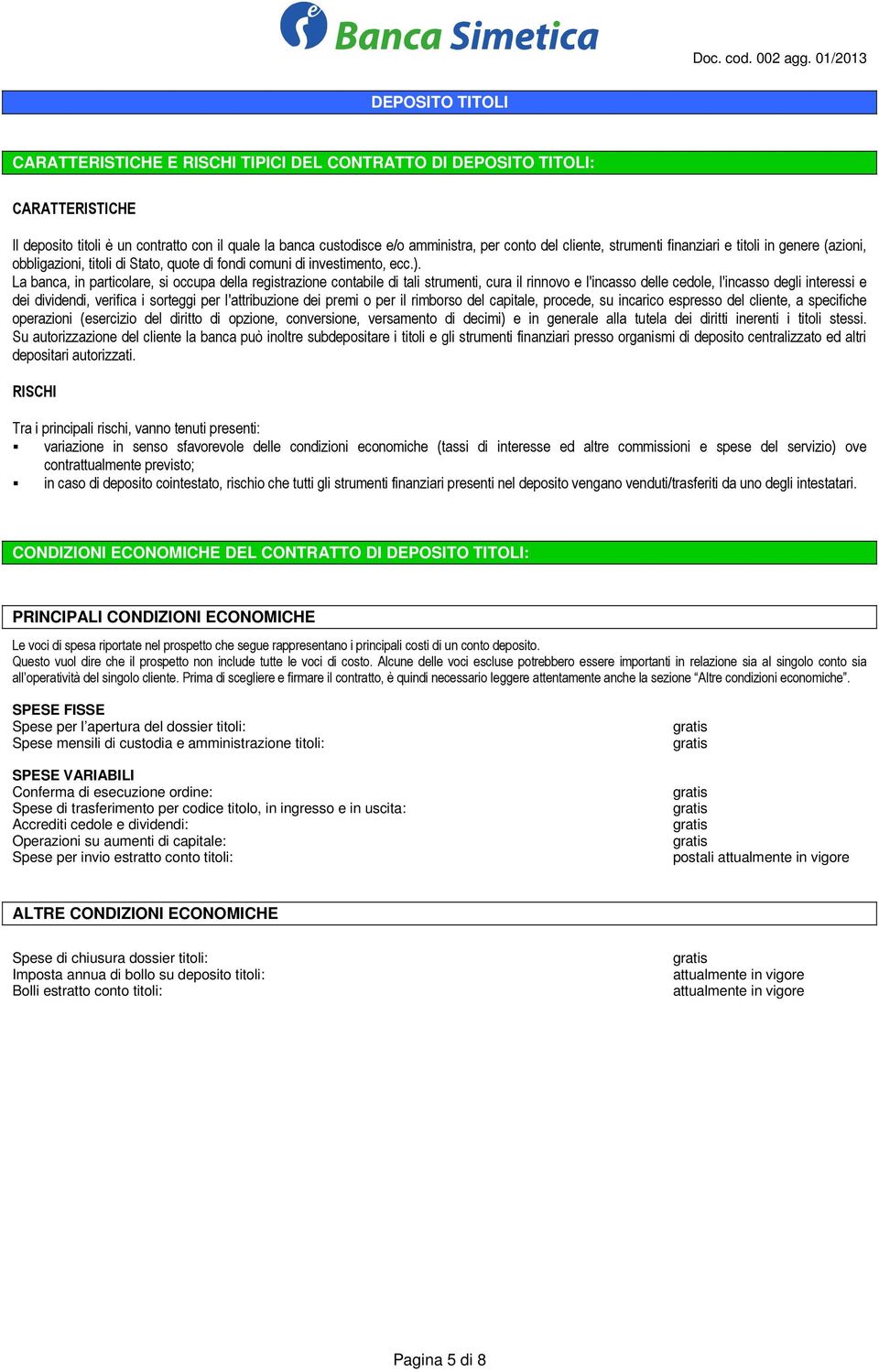 La banca, in particolare, si occupa della registrazione contabile di tali strumenti, cura il rinnovo e l'incasso delle cedole, l'incasso degli interessi e dei dividendi, verifica i sorteggi per