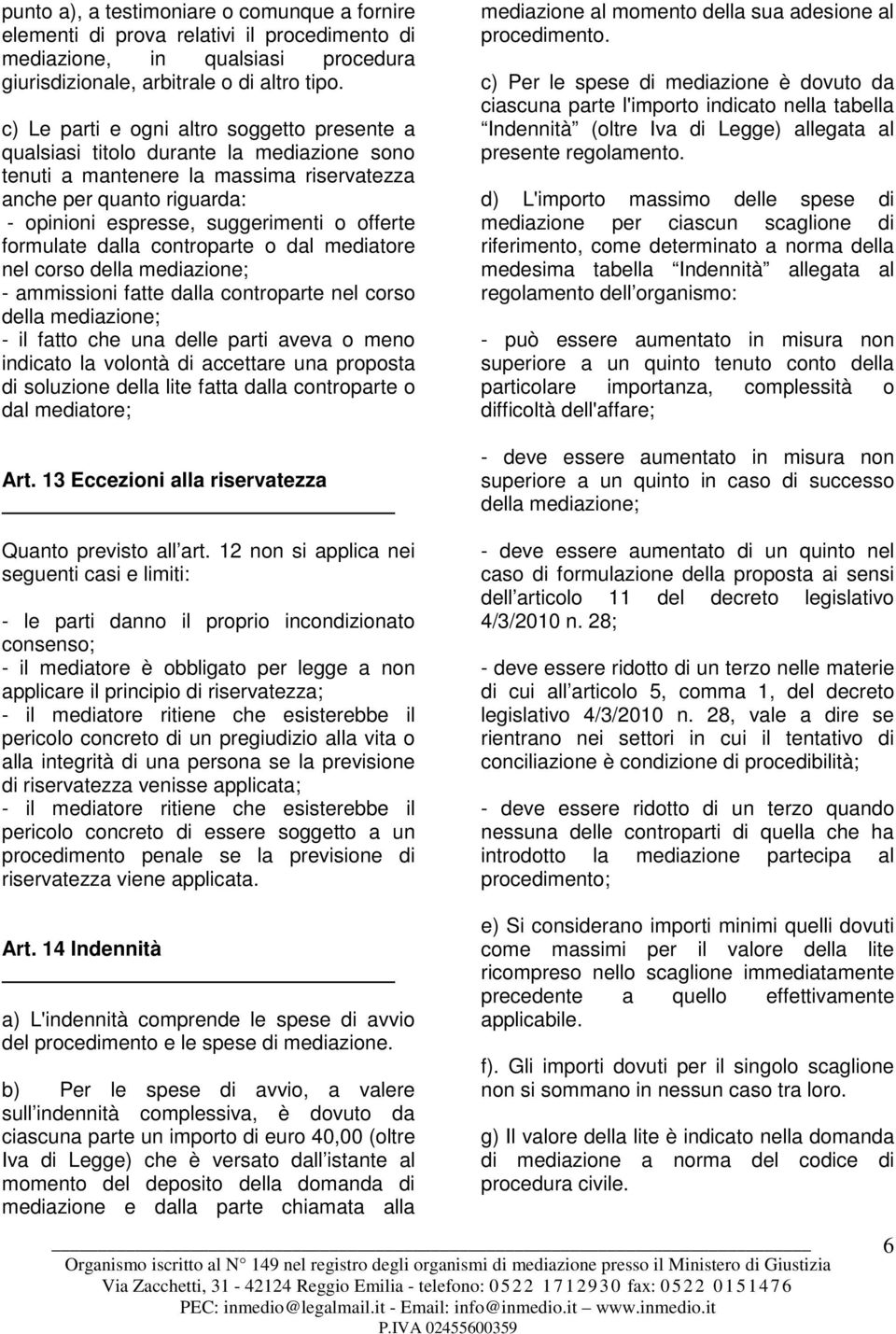 offerte formulate dalla controparte o dal mediatore nel corso della mediazione; - ammissioni fatte dalla controparte nel corso della mediazione; - il fatto che una delle parti aveva o meno indicato