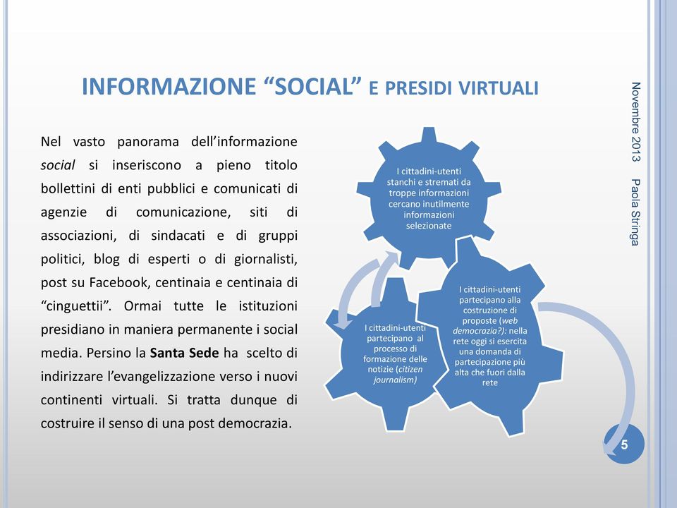 Ormai tutte le istituzioni presidiano in maniera permanente i social media. Persino la Santa Sede ha scelto di indirizzare l evangelizzazione verso i nuovi continenti virtuali.