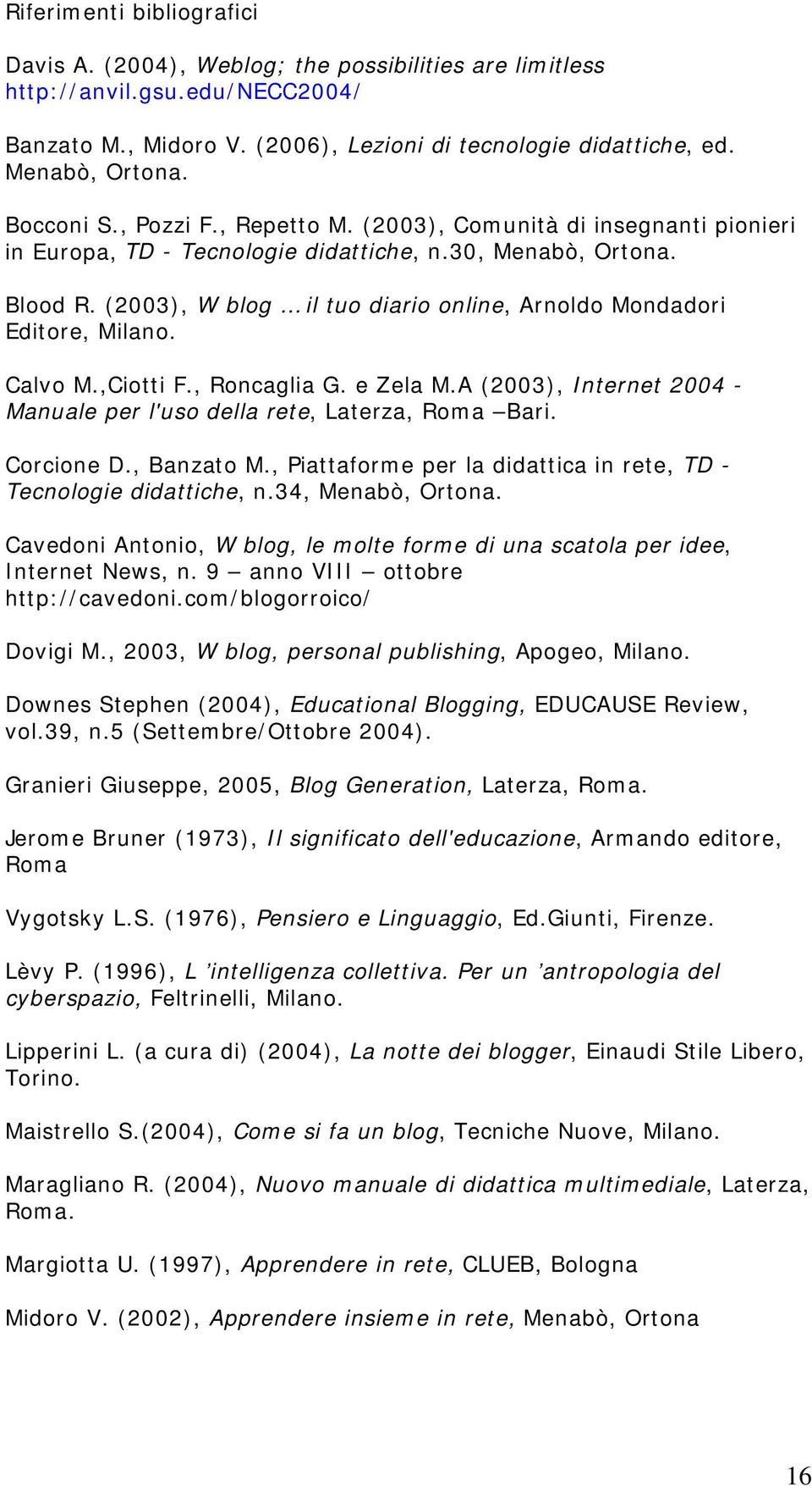 (2003), W blog il tuo diario online, Arnoldo Mondadori Editore, Milano. Calvo M.,Ciotti F., Roncaglia G. e Zela M.A (2003), Internet 2004 - Manuale per l'uso della rete, Laterza, Roma Bari.