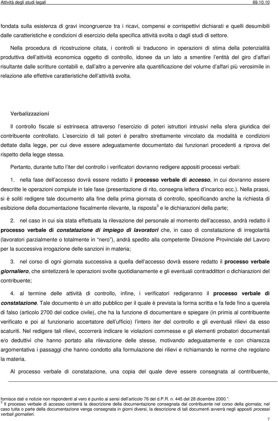 Nella procedura di ricostruzione citata, i controlli si traducono in operazioni di stima della potenzialità produttiva dell attività economica oggetto di controllo, idonee da un lato a smentire l