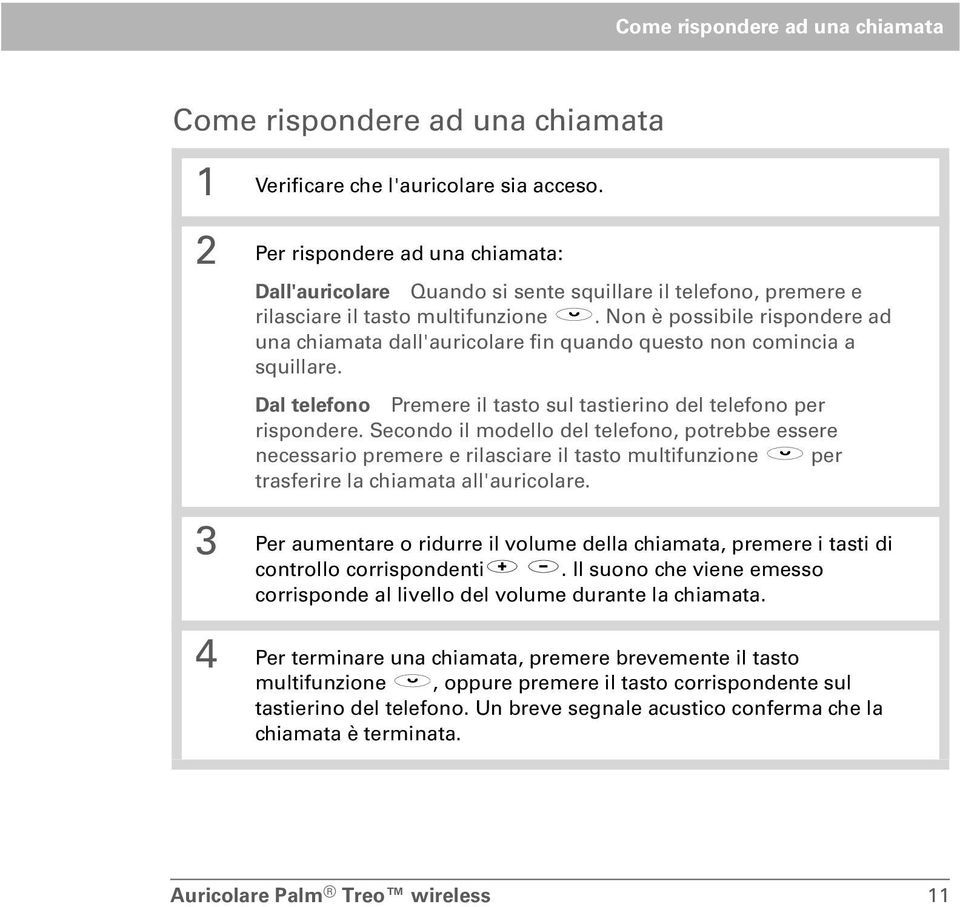 Non è possibile rispondere ad una chiamata dall'auricolare fin quando questo non comincia a squillare. Dal telefono Premere il tasto sul tastierino del telefono per rispondere.