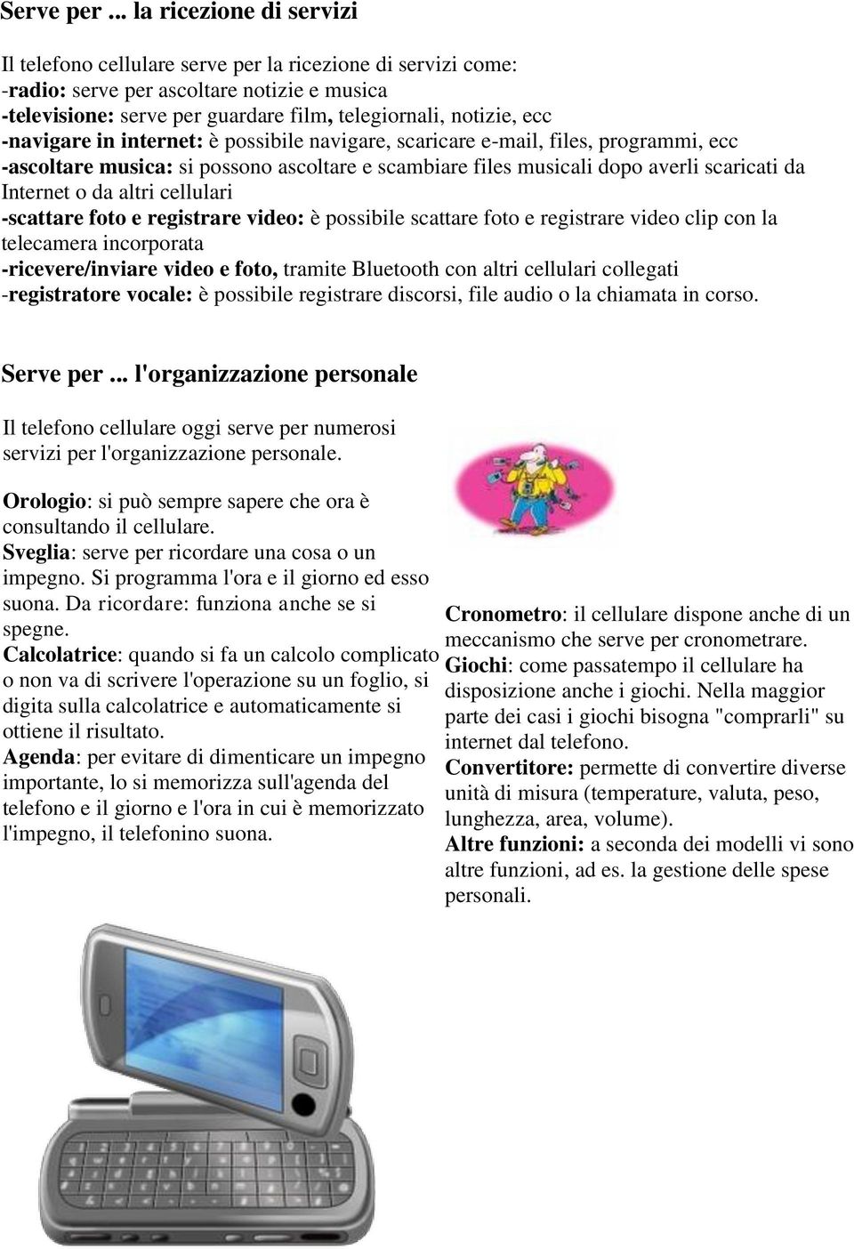 -navigare in internet: è possibile navigare, scaricare e-mail, files, programmi, ecc -ascoltare musica: si possono ascoltare e scambiare files musicali dopo averli scaricati da Internet o da altri