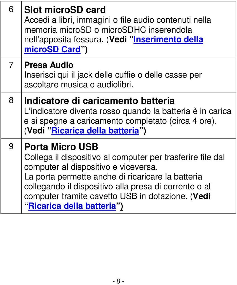 8 Indicatore di caricamento batteria L indicatore diventa rosso quando la batteria è in carica e si spegne a caricamento completato (circa 4 ore).