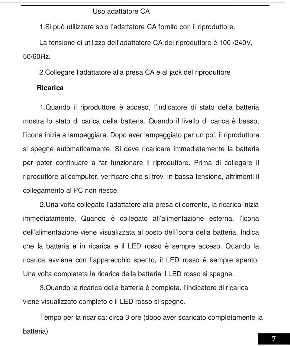 Quando il livello di carica è basso, l icona inizia a lampeggiare. Dopo aver lampeggiato per un po, il riproduttore si spegne automaticamente.