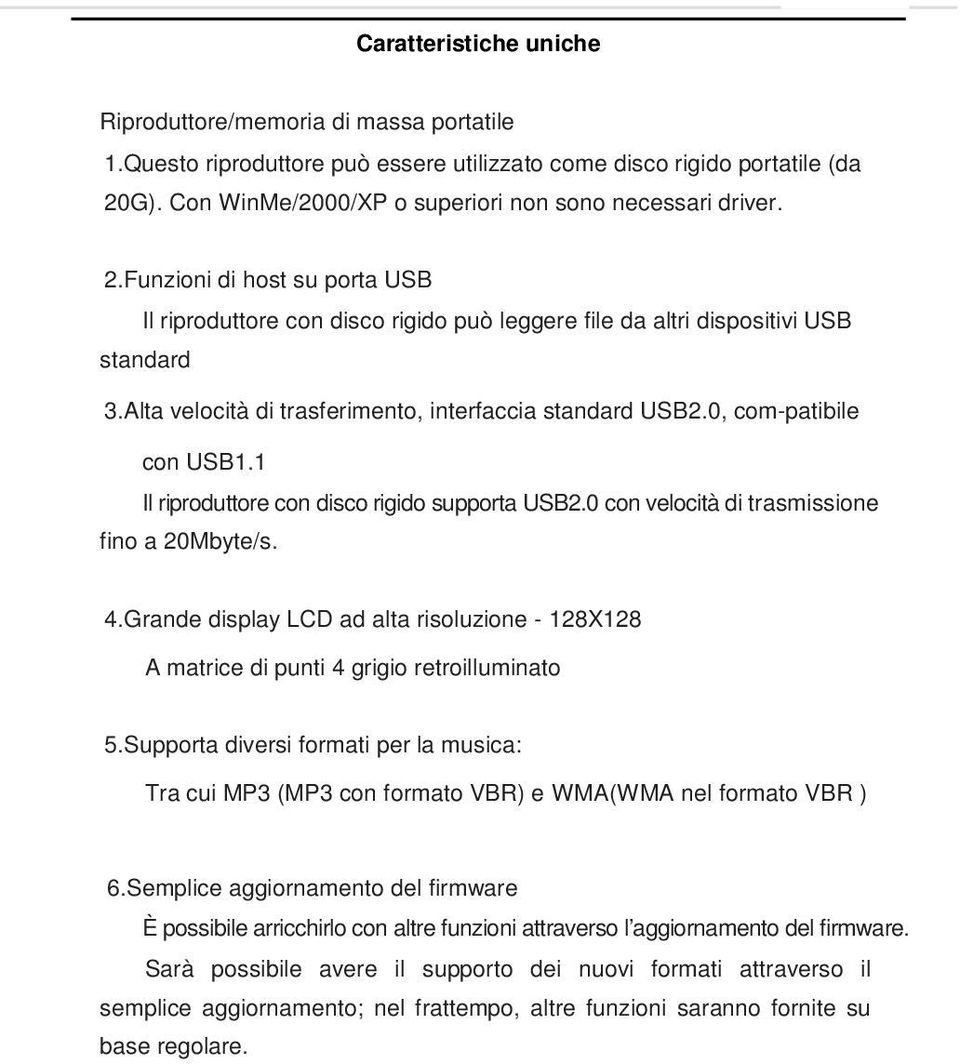 Alta velocità di trasferimento, interfaccia standard USB2.0, com-patibile con USB1.1 Il riproduttore con disco rigido supporta USB2.0 con velocità di trasmissione fino a 20Mbyte/s. 4.