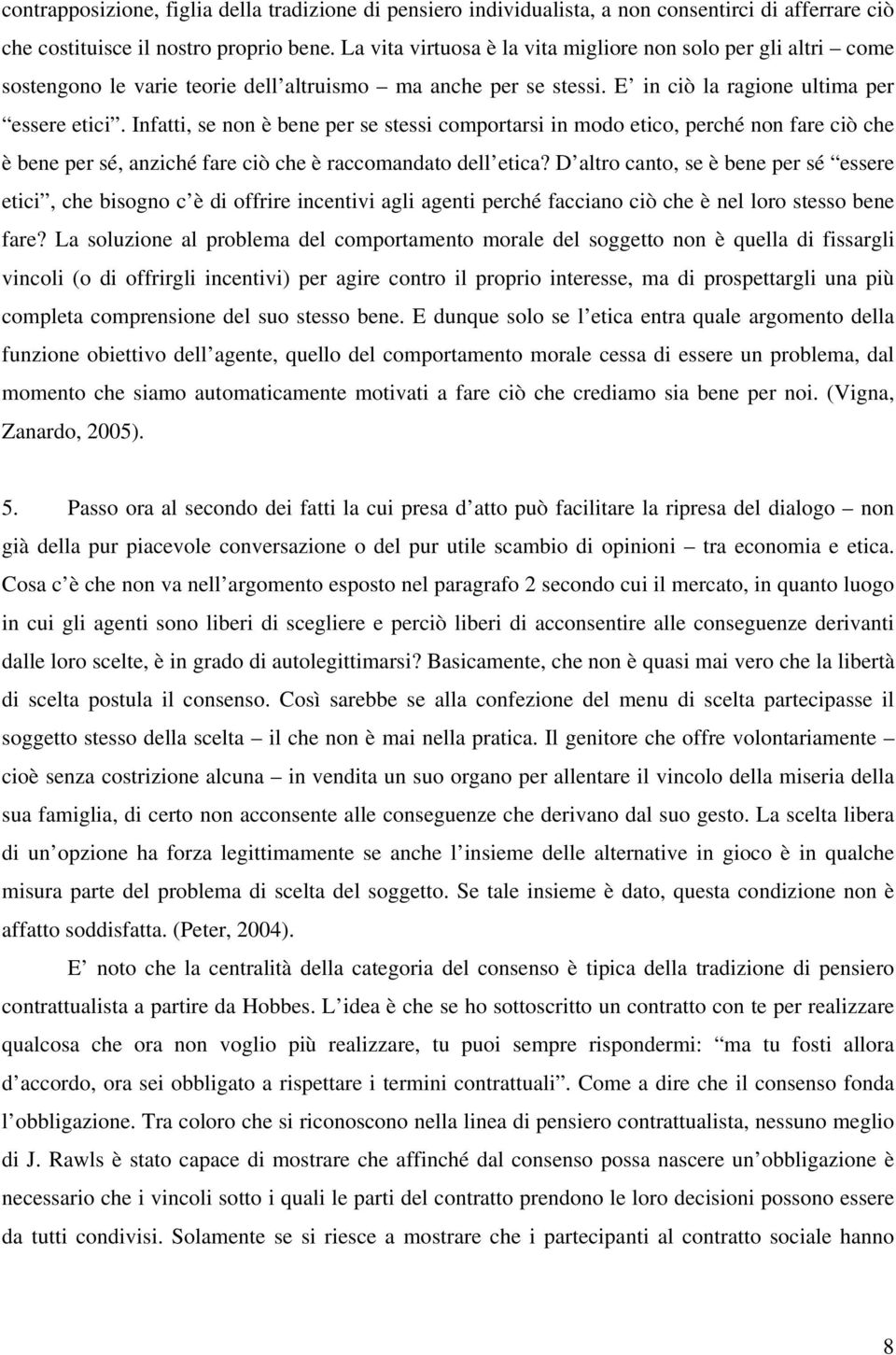 Infatti, se non è bene per se stessi comportarsi in modo etico, perché non fare ciò che è bene per sé, anziché fare ciò che è raccomandato dell etica?