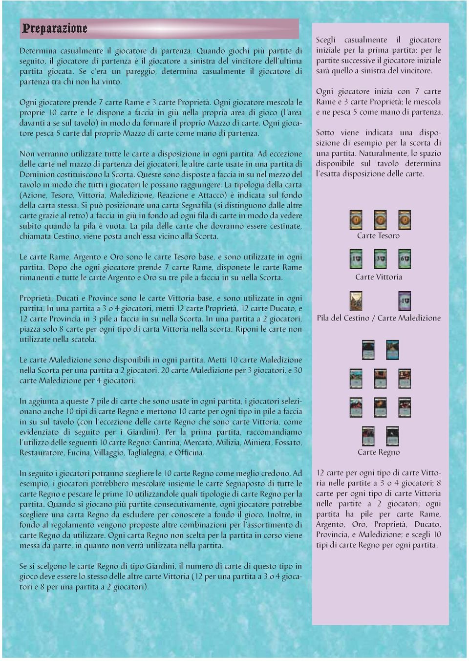 Ogni giocatore mescola le proprie 10 carte e le dispone a faccia in giù nella propria area di gioco (l area davanti a se sul tavolo) in modo da formare il proprio Mazzo di carte.