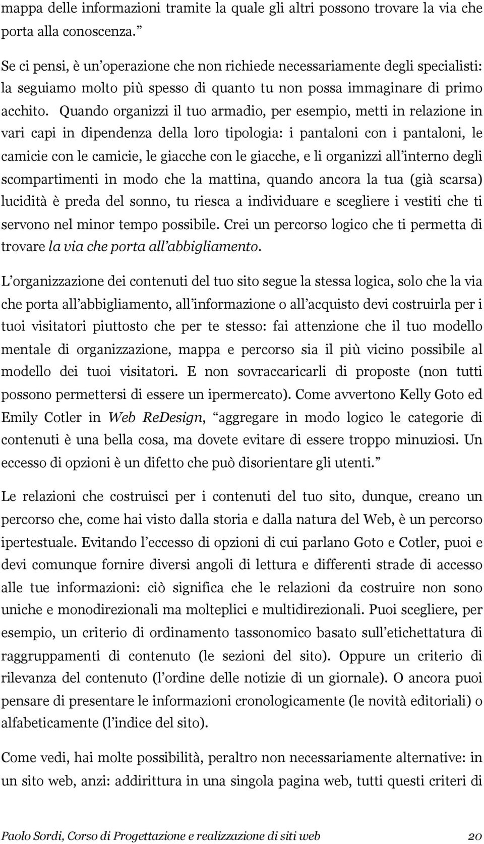 Quando organizzi il tuo armadio, per esempio, metti in relazione in vari capi in dipendenza della loro tipologia: i pantaloni con i pantaloni, le camicie con le camicie, le giacche con le giacche, e