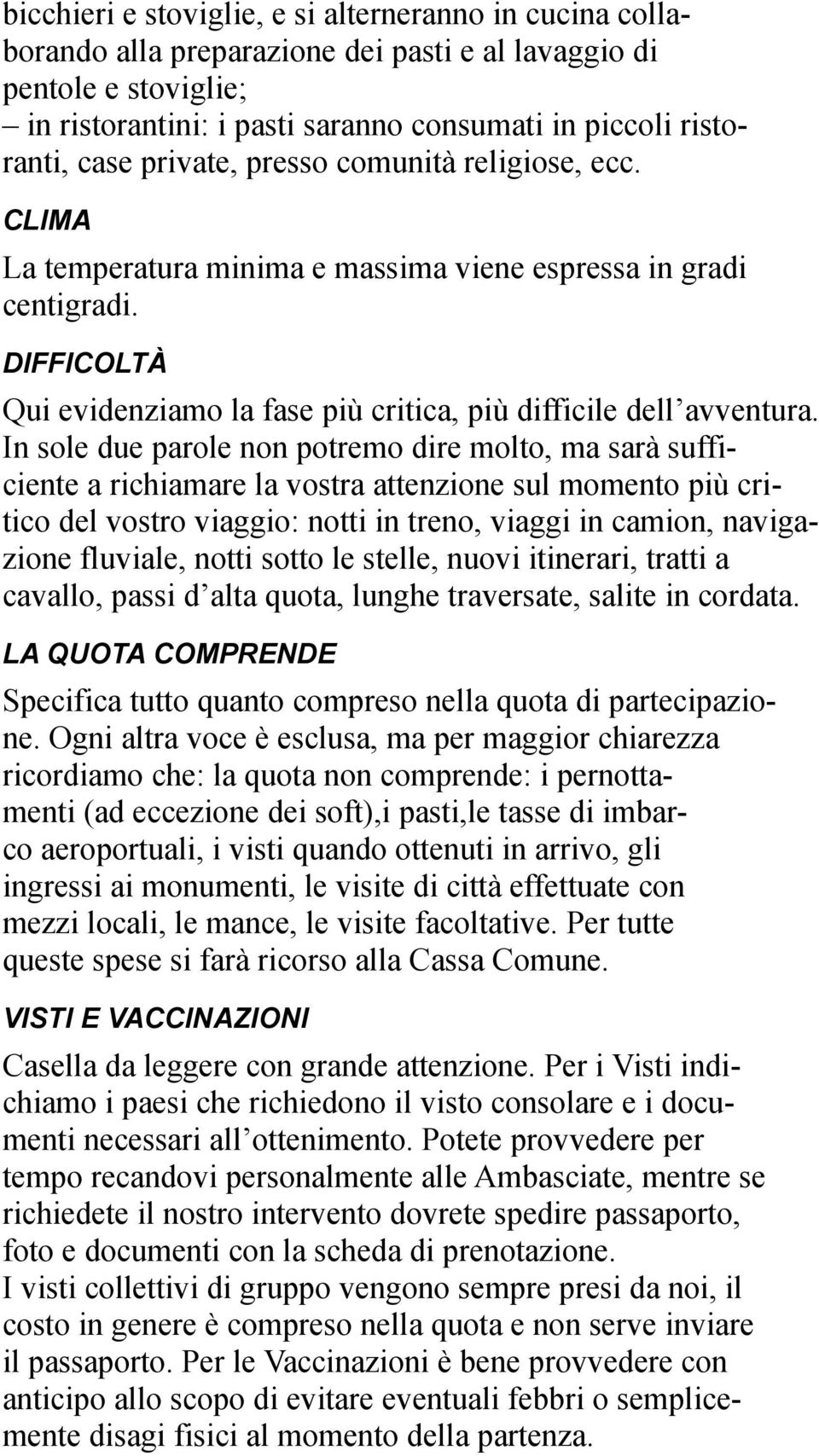 In sole due parole non potremo dire molto, ma sarà sufficiente a richiamare la vostra attenzione sul momento più critico del vostro viaggio: notti in treno, viaggi in camion, navigazione fluviale,