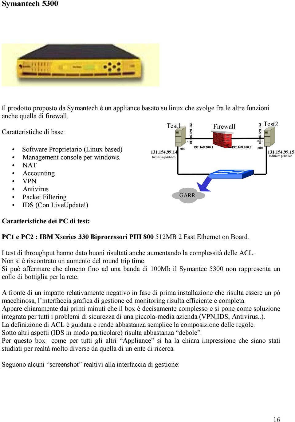 ) Caratteristiche dei PC di test: 192.168.200.10 eth1 eth0 131.154.99.14 192.168.200.1 192.168.200.2 eth0 131.154.99.15 Indirizzo pubblico Indirizzo pubblico GARR PC1 e PC2 : IBM Xseries 330 Biprocessori PIII 800 512MB 2 Fast Ethernet on Board.