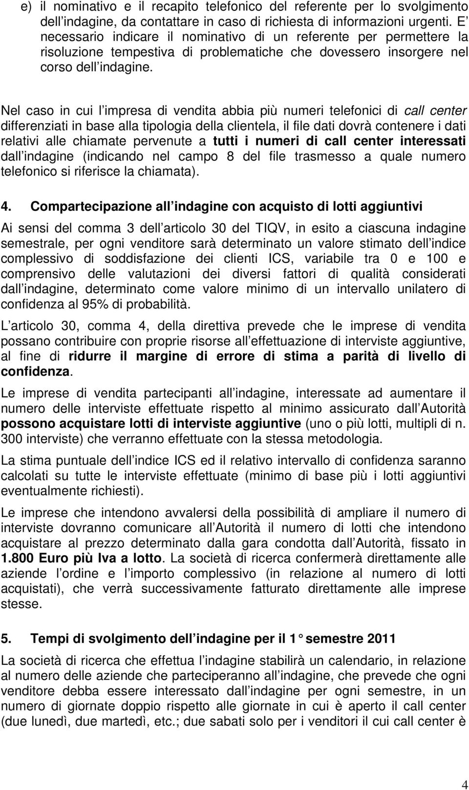 Nel caso in cui l impresa di vendita abbia più numeri telefonici di call center differenziati in base alla tipologia della clientela, il file dati dovrà contenere i dati relativi alle chiamate