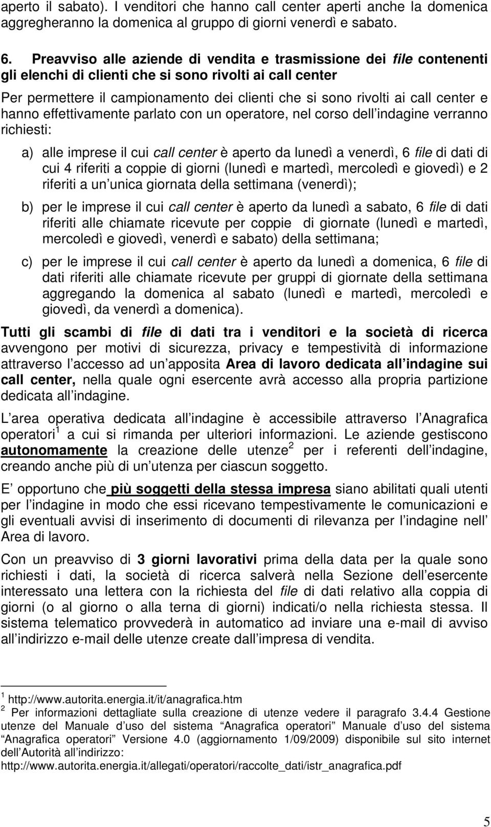 center e hanno effettivamente parlato con un operatore, nel corso dell indagine verranno richiesti: a) alle imprese il cui call center è aperto da lunedì a venerdì, 6 file di dati di cui 4 riferiti a