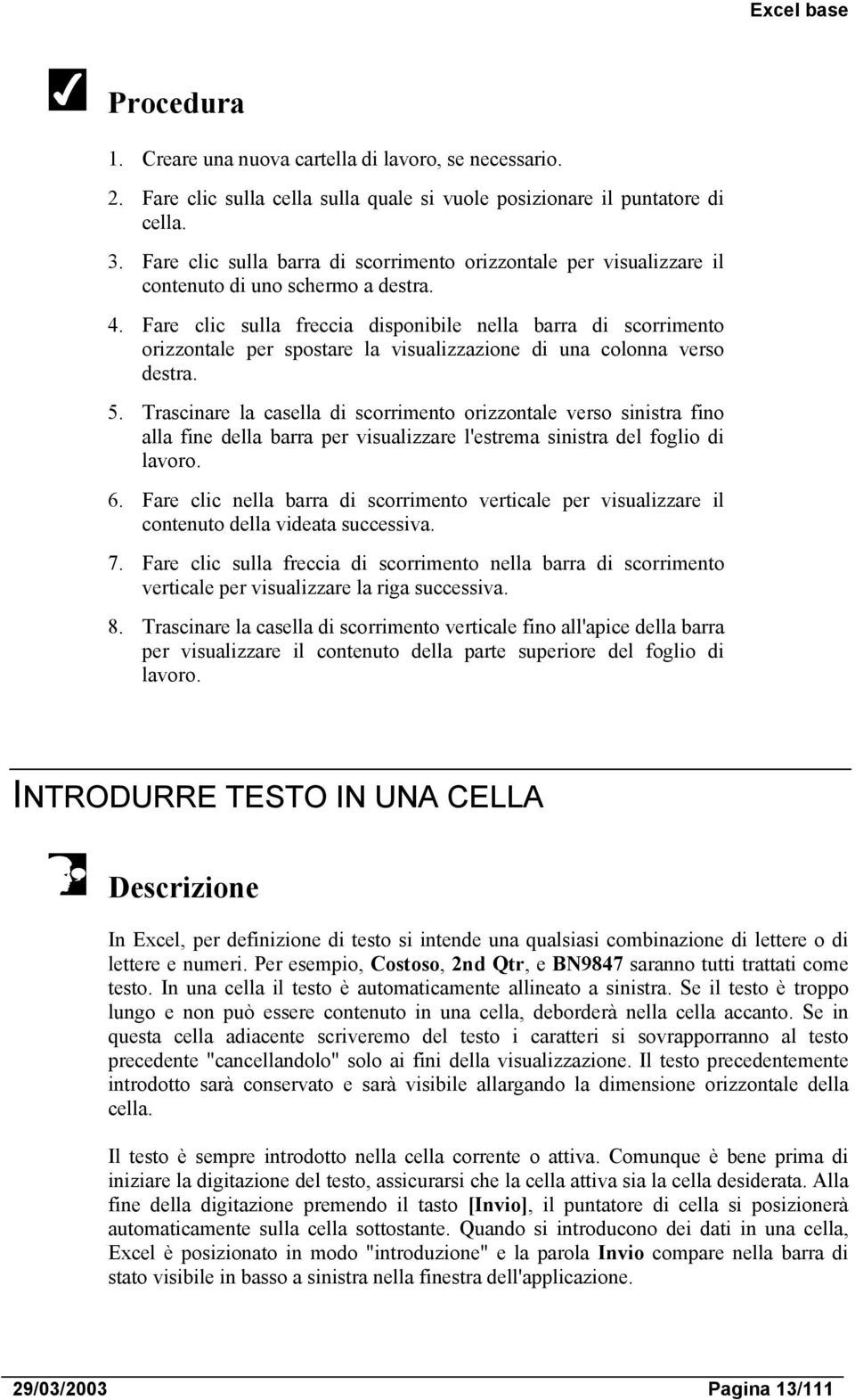 Fare clic sulla freccia disponibile nella barra di scorrimento orizzontale per spostare la visualizzazione di una colonna verso destra. 5.