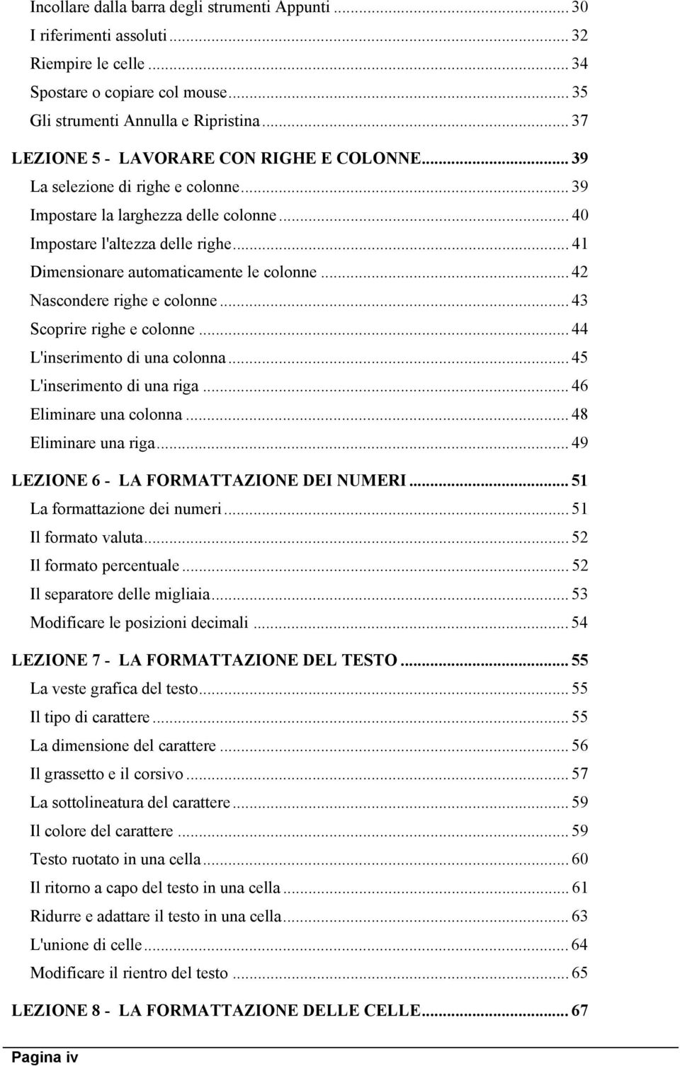 .. 41 Dimensionare automaticamente le colonne... 42 Nascondere righe e colonne... 43 Scoprire righe e colonne... 44 L'inserimento di una colonna... 45 L'inserimento di una riga.