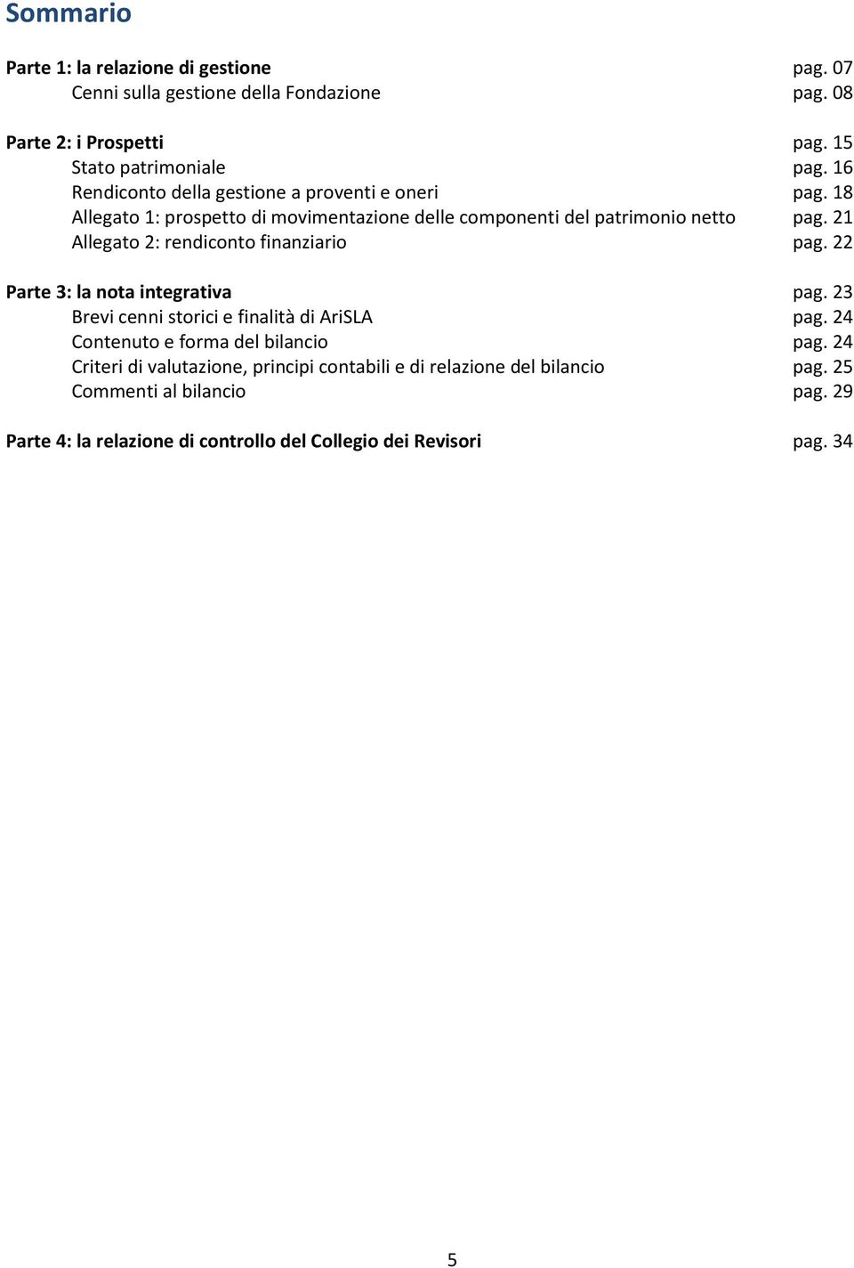 21 Allegato 2: rendiconto finanziario pag. 22 Parte 3: la nota integrativa pag. 23 Brevi cenni storici e finalità di AriSLA pag.