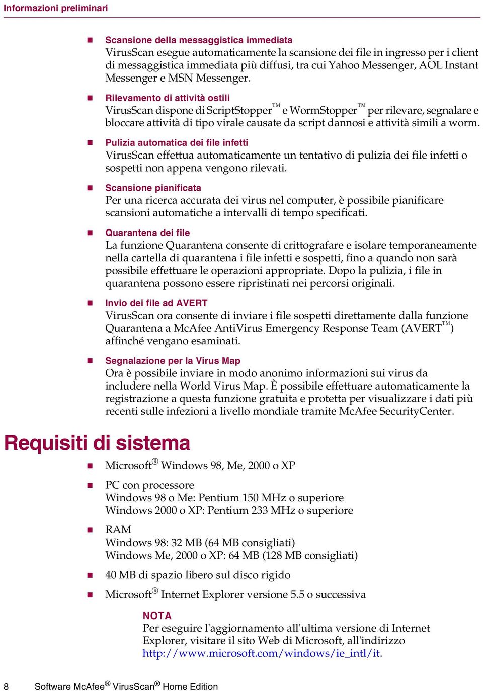 Rilevamento di attività ostili VirusScan dispone di ScriptStopper e WormStopper per rilevare, segnalare e bloccare attività di tipo virale causate da script dannosi e attività simili a worm.