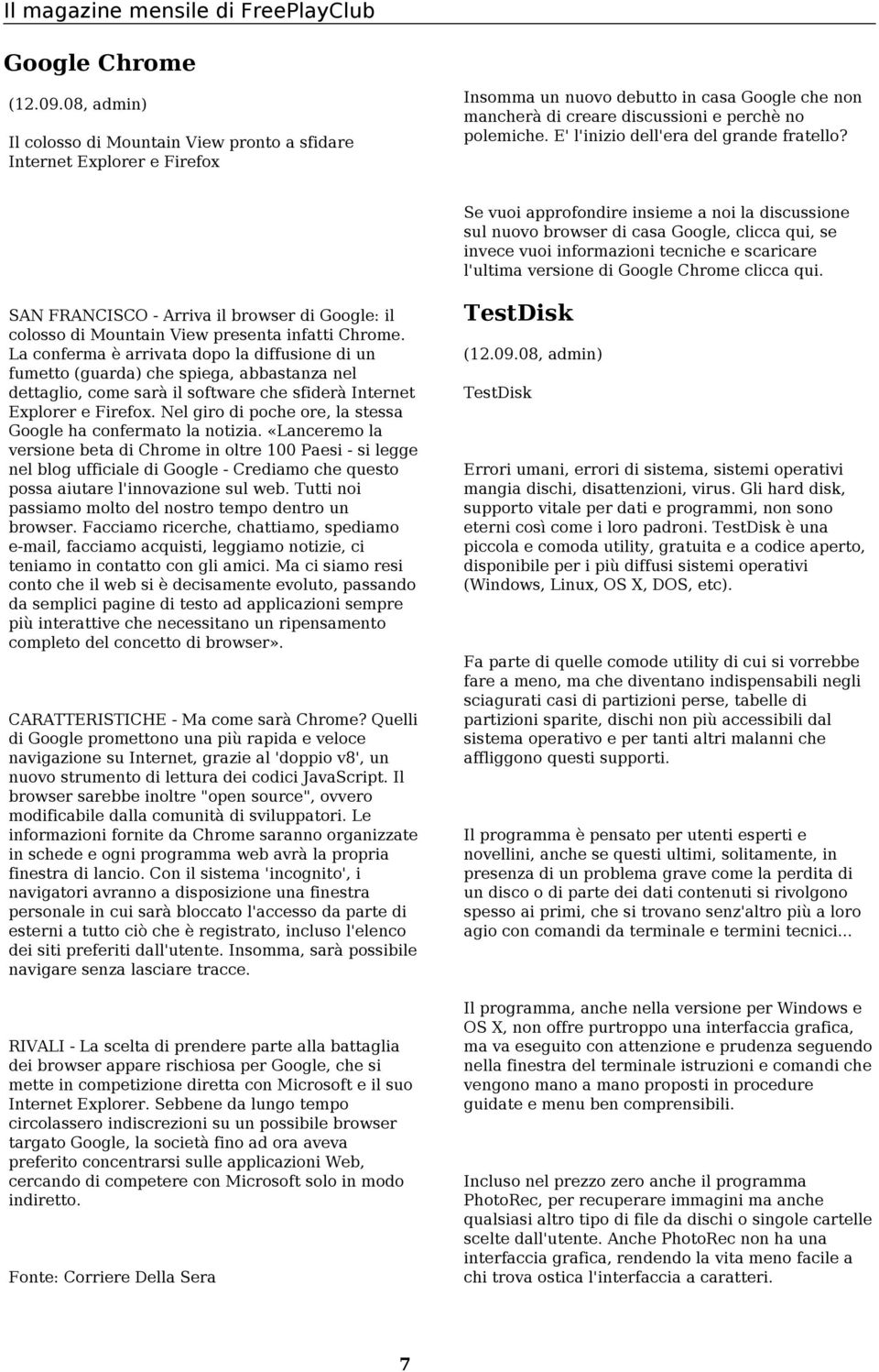 tecniche e scaricare l'ultima versione di Google Chrome clicca qui. SAN FRANCISCO - Arriva il browser di Google: il colosso di Mountain View presenta infatti Chrome.