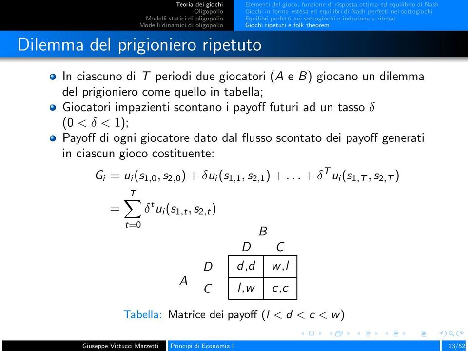 impazienti scontano i payoff futuri ad un tasso δ (0 < δ < 1); Payoff di ogni giocatore dato dal flusso scontato dei payoff generati in ciascun gioco costituente: G i = u i (s 1,0,s 2,0 )+δu i