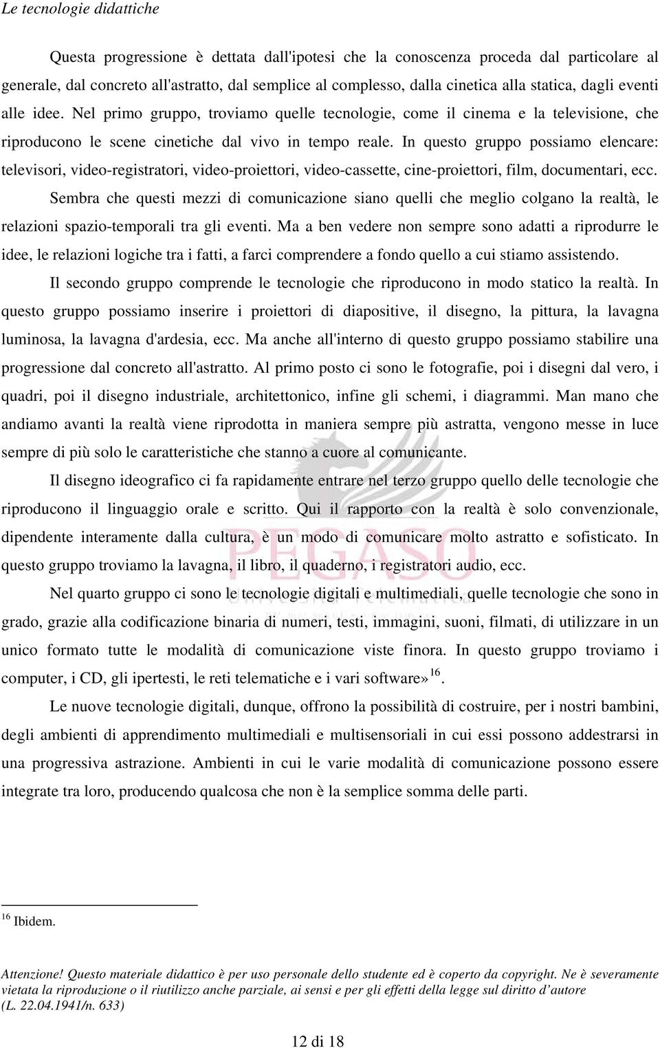 In questo gruppo possiamo elencare: televisori, video-registratori, video-proiettori, video-cassette, cine-proiettori, film, documentari, ecc.