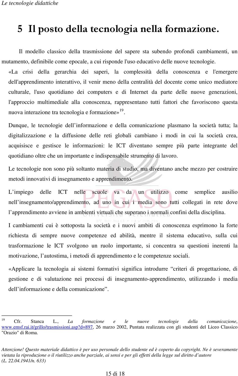 «La crisi della gerarchia dei saperi, la complessità della conoscenza e l'emergere dell'apprendimento interattivo, il venir meno della centralità del docente come unico mediatore culturale, l'uso