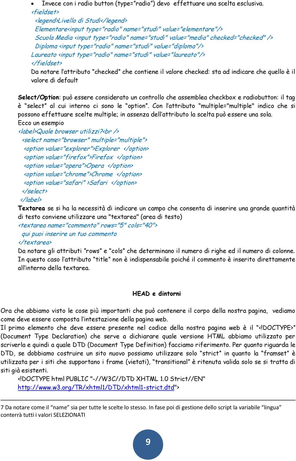 <input type="radio" name="studi" value="diploma"/> Laureato <input type="radio" name="studi" value="laureato"/> </fieldset> Da notare l attributo checked che contiene il valore checked: sta ad