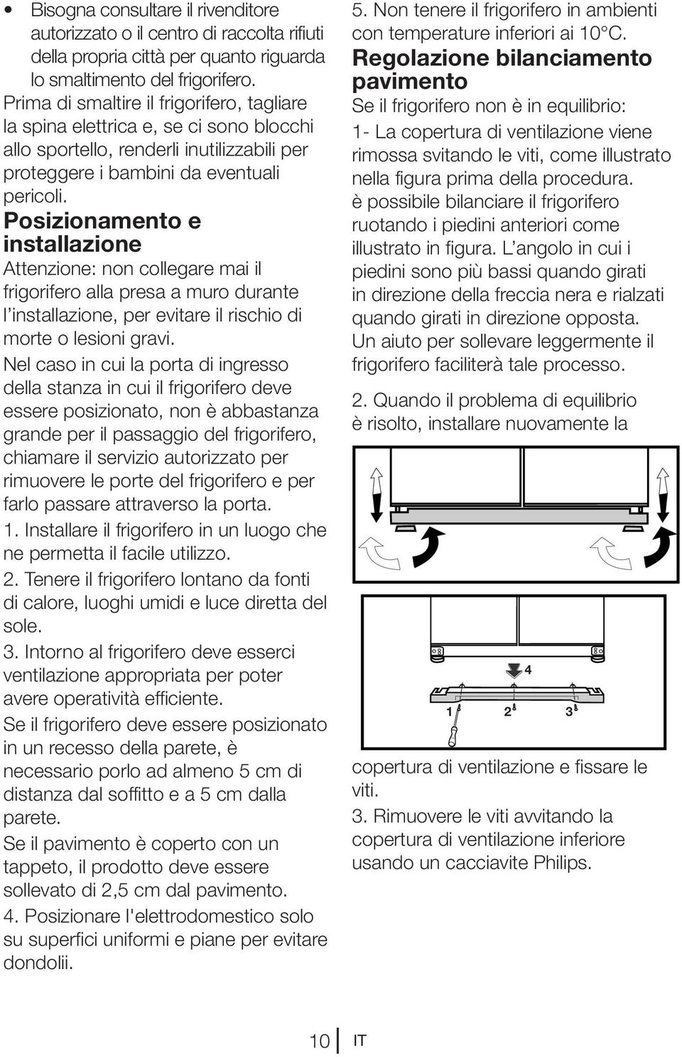 Posizionamento e installazione Attenzione: non collegare mai il frigorifero alla presa a muro durante l installazione, per evitare il rischio di morte o lesioni gravi.