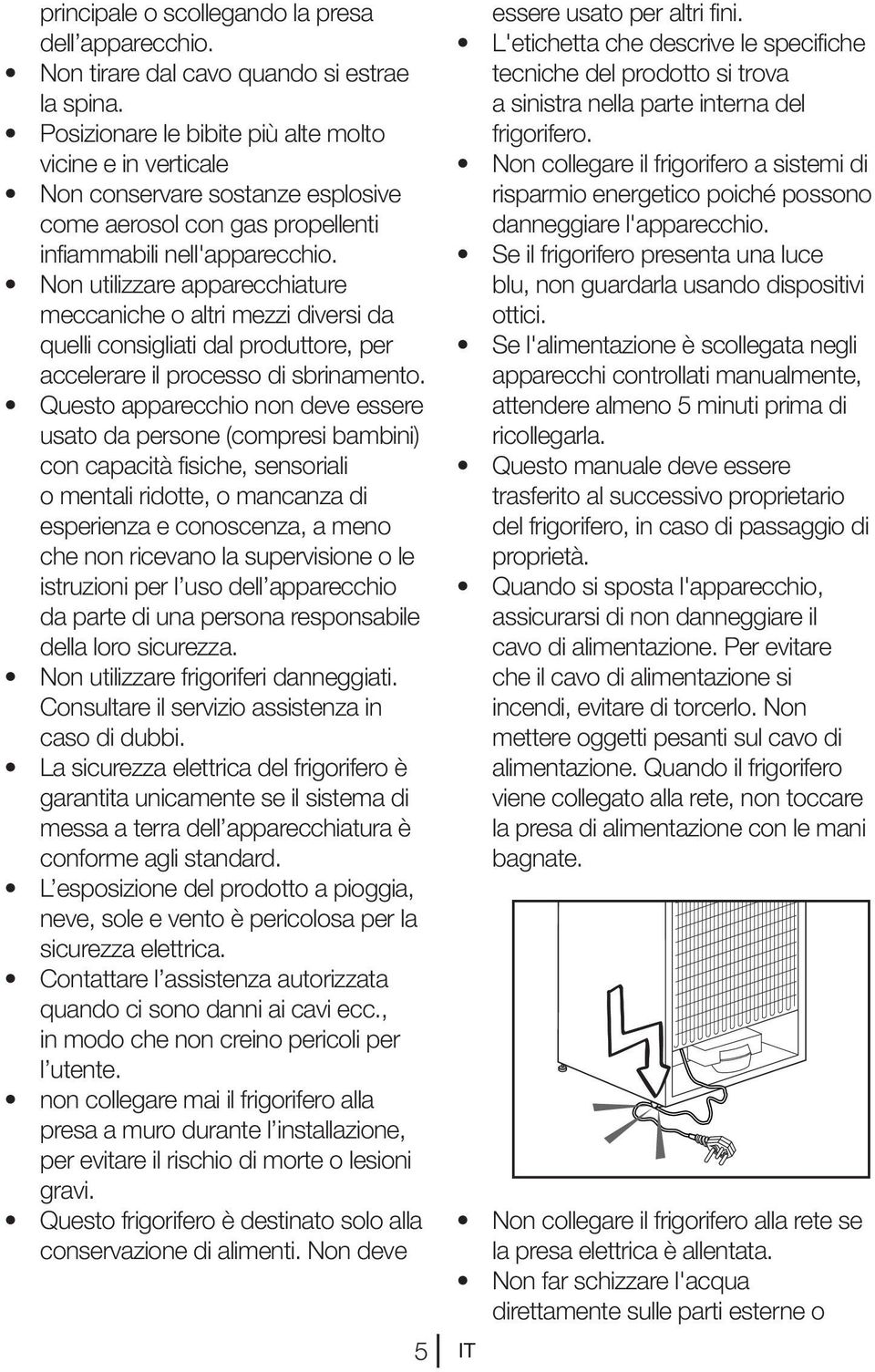 Non utilizzare apparecchiature meccaniche o altri mezzi diversi da quelli consigliati dal produttore, per accelerare il processo di sbrinamento.