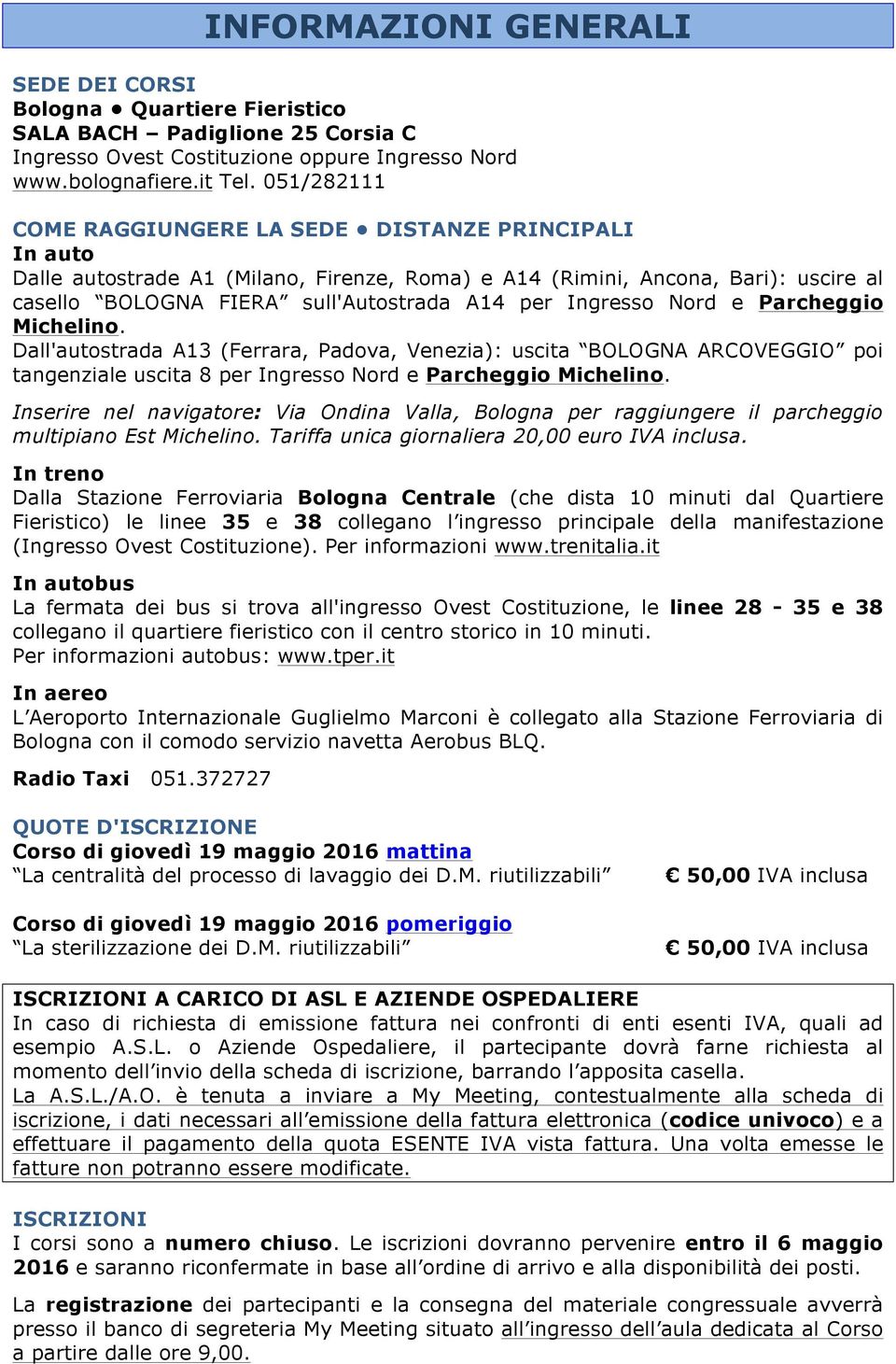 Ingresso Nord e Parcheggio Michelino. Dall'autostrada A13 (Ferrara, Padova, Venezia): uscita BOLOGNA ARCOVEGGIO poi tangenziale uscita 8 per Ingresso Nord e Parcheggio Michelino.