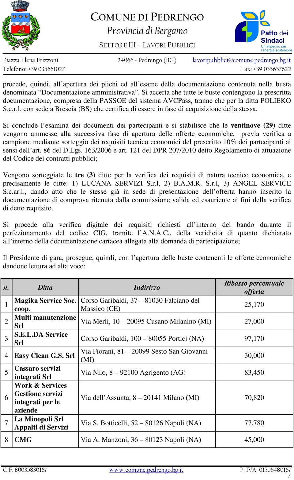 Si conclude l esamina dei documenti dei partecipanti e si stabilisce che le ventinove (29) ditte vengono ammesse alla successiva fase di apertura delle offerte economiche, previa verifica a campione