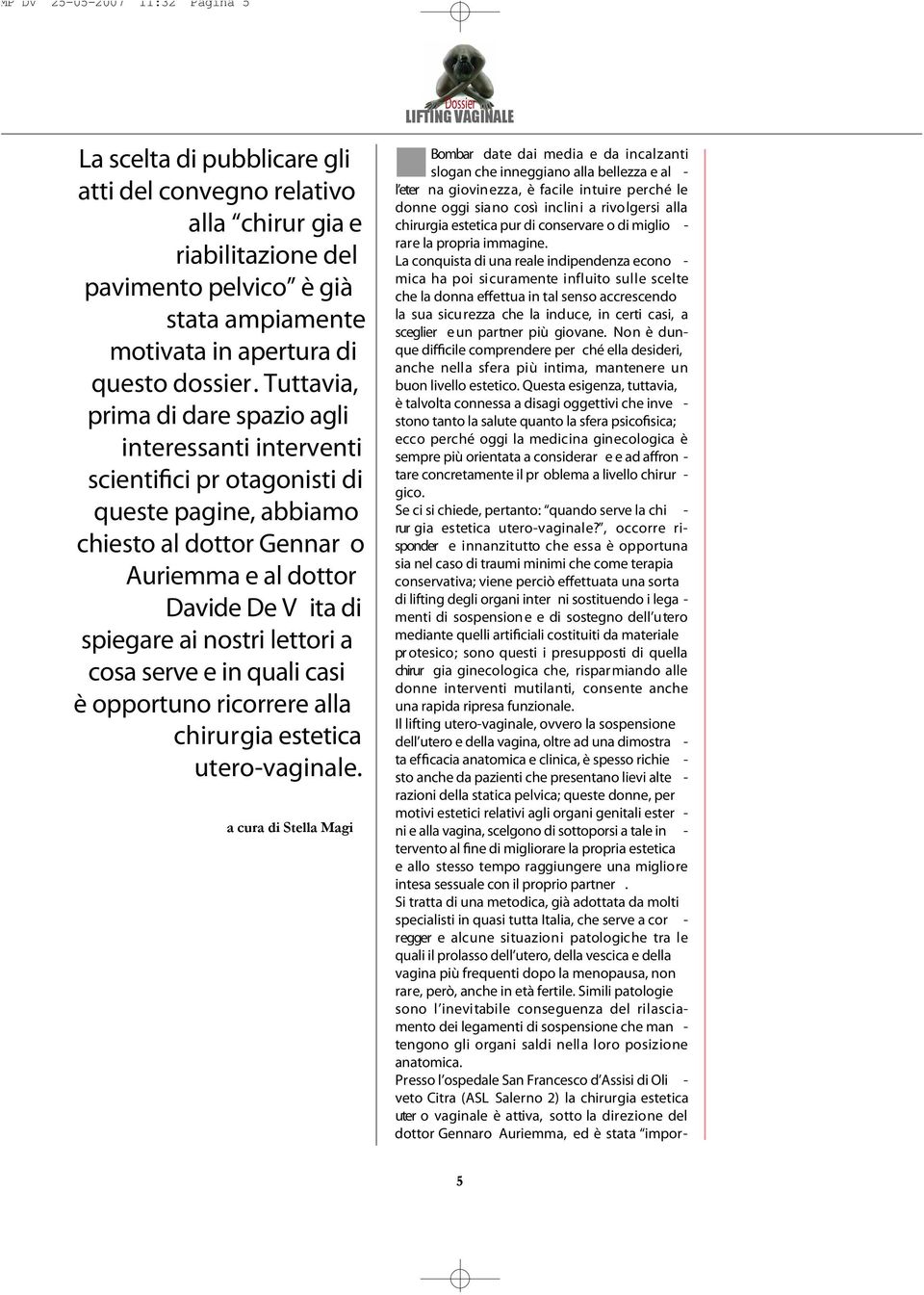 Tuttavia, prima di dare spazio agli interessanti interventi scientifici pr otagonisti di queste pagine, abbiamo chiesto al dottor Gennar o Auriemma e al dottor Davide De V ita di spiegare ai nostri