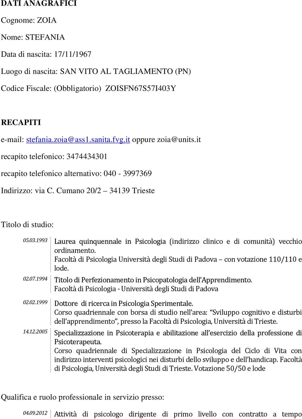 1993 Laurea quinquennale in Psicologia (indirizzo clinico e di comunità) vecchio ordinamento. Facoltà di Psicologia Università degli Studi di Padova con votazione 110/110 e lode. 02.07.