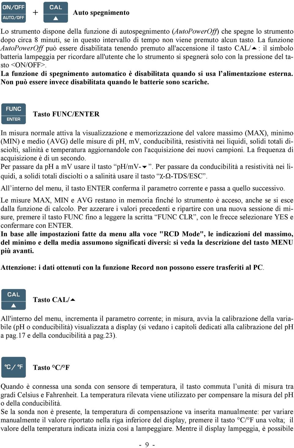 pressione del tasto <ON/OFF>. La funzione di spegnimento automatico è disabilitata quando si usa l alimentazione esterna. Non può essere invece disabilitata quando le batterie sono scariche.