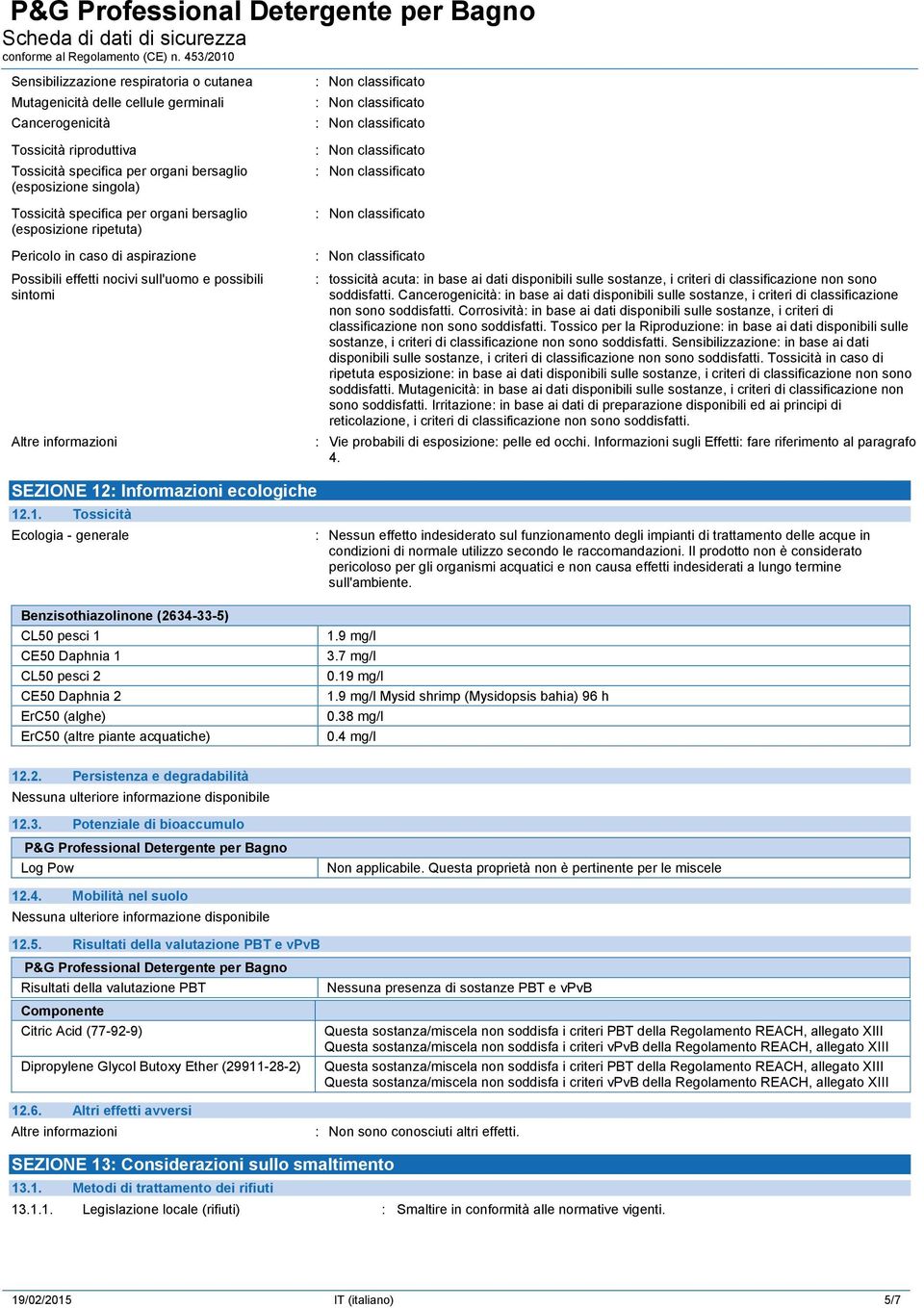 sulle sostanze, i criteri di classificazione non sono soddisfatti. Cancerogenicità: in base ai dati disponibili sulle sostanze, i criteri di classificazione non sono soddisfatti.